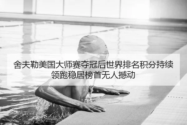 舍夫勒美国大师赛夺冠后世界排名积分持续领跑稳居榜首无人撼动